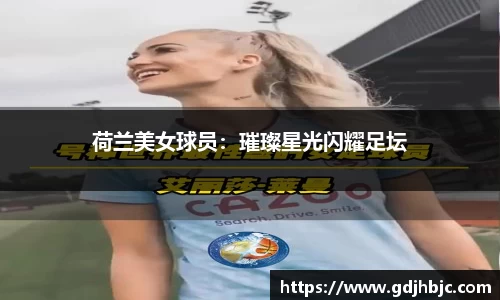 荷兰美女球员：璀璨星光闪耀足坛